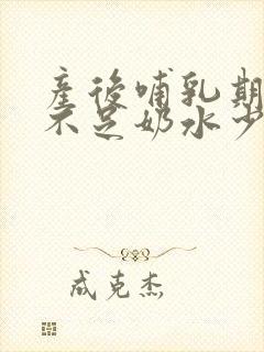 产后哺乳期气血不足奶水少怎么调理