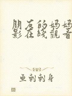 朋友的妈妈4电影在线观看