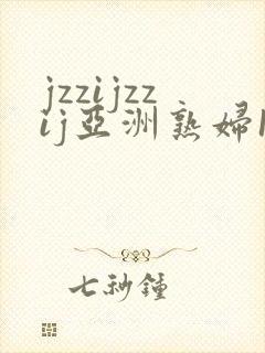 jzzijzzij亚洲熟妇18