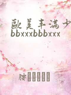 欧美丰满少妇bbbxxxbbbxxx