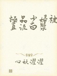 极品少妇被猛的直流白浆