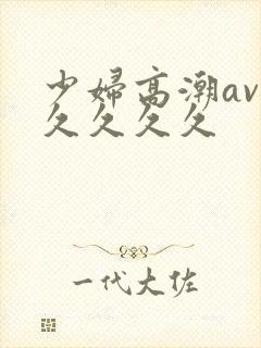 少妇高潮av久久久久久