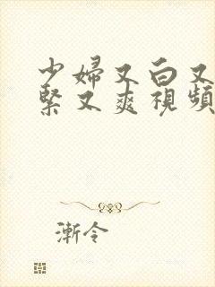 少妇又白又浪又紧又爽视频