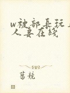 w被部长玩弄的人妻在线