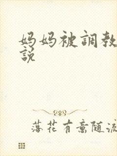 妈妈被调教h小说