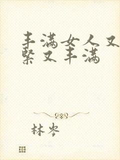 丰满女人又爽又紧又丰满