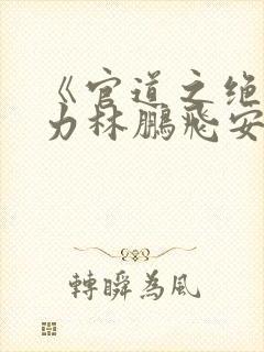 《官道之绝对权力林鹏飞安江》阅读全文