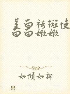 美白祛斑使肌肤白白嫩嫩