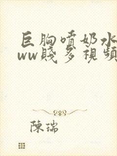 巨胸喷奶水wwww贱多视频在线观看