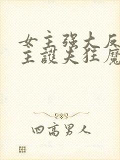 女主强大反宠男主护夫狂魔