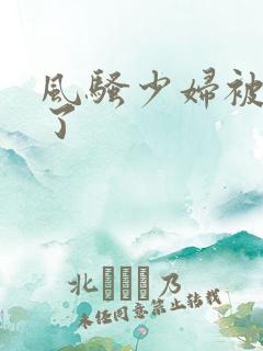 风骚少妇被插爽了