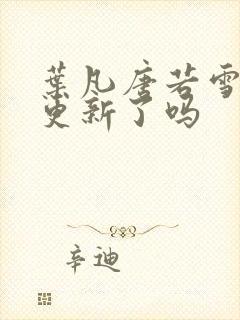 叶凡唐若雪今天更新了吗