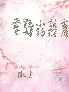 香艳小说古言文笔好的推荐