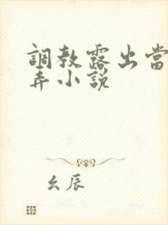 调教露出当众玩弄小说