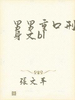 男男重口刑具虐身文bl