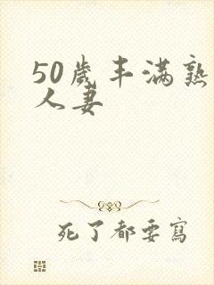50岁丰满熟妇人妻