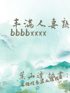 丰满人妻熟妇区bbbbxxxx