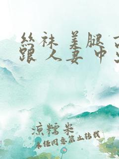 丝袜 美腿 高跟 人妻 中出