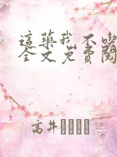 这药我不吃by全文免费阅读