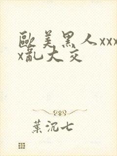 欧美黑人xxxx乱大交