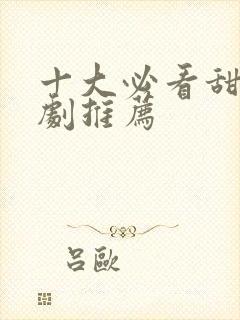 十大必看甜宠短剧推荐