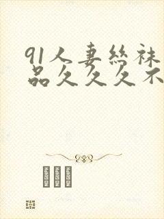 91人妻丝袜精品久久久不