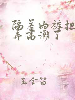 隔着内裤把她揉弄高潮了