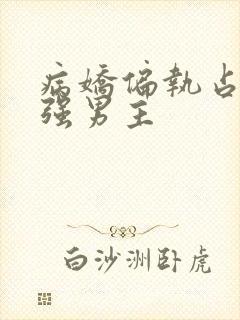 病娇偏执占有欲强男主