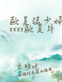 欧美猛少妇色xxxxx欧美片