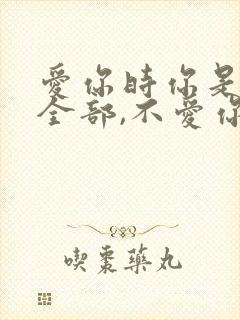 爱你时你是我的全部,不爱你时你什么都不是
