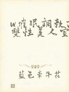 w催眠调教高冷双性美人室友