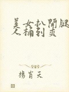 美女扒开腿让男人桶到爽