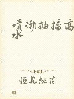 喷潮抽搐高潮喷水