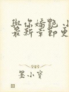 与你娇艳 小说最新章节更新