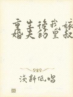 重生后我嫁了未婚夫的皇叔小说全集