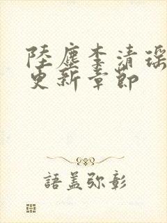 陆尘李清瑶超前更新章节