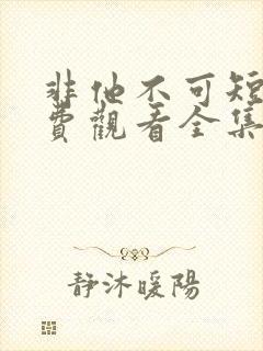 非他不可短剧免费观看全集