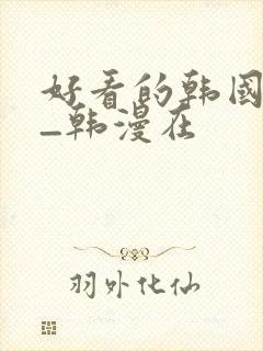 好看的韩国漫画_韩漫在
