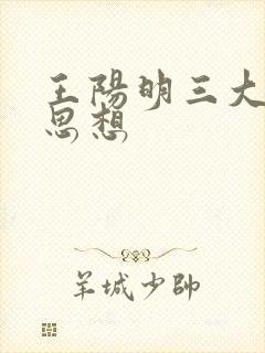 王阳明三大核心思想