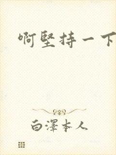 啊坚持一下宝贝