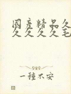 国产精品久久久久久久久毛片