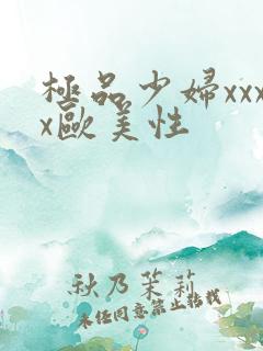 极品少妇xxxx欧美性