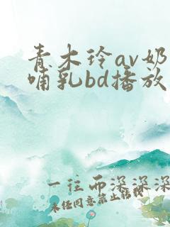 青木玲av奶水哺乳bd播放
