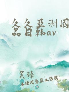 久久亚洲国产精品日韩av