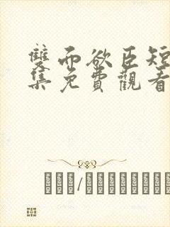 双面欲臣短剧全集免费观看