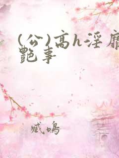 (公)高h淫靡艳事