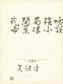 我开局强吻了女帝叶浪小说