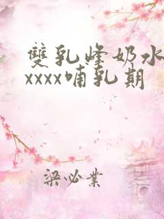 双乳峰奶水xxxxxx哺乳期
