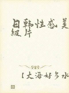 日韩性感美女一级片