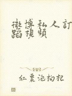 微博私人订制舞蹈视频